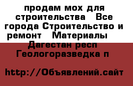 продам мох для строительства - Все города Строительство и ремонт » Материалы   . Дагестан респ.,Геологоразведка п.